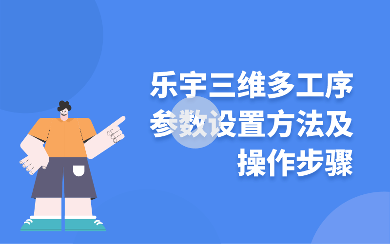 樂(lè)宇三維多工序參數(shù)設(shè)置方法及操作步驟